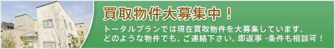 トータルプランでは買取り物件大募集中