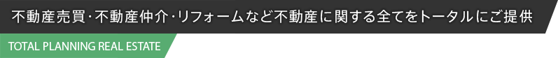 不動産売買・不動産仲介・リフォームなど不動産に関する全てをトータルにご提供